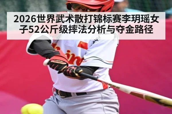 2026世界武术散打锦标赛李玥瑶女子52公斤级摔法分析与夺金路径