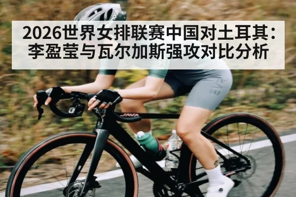 2026世界女排联赛中国对土耳其：李盈莹与瓦尔加斯强攻对比分析